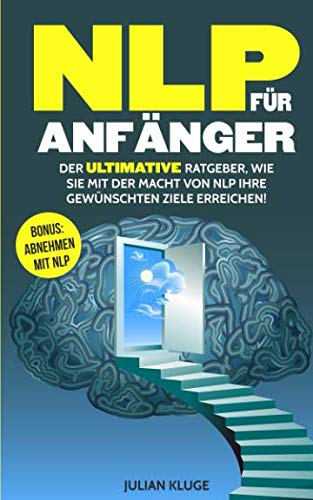 NLP für Anfänger: Der ULTIMATIVE Ratgeber, wie Sie mit der Macht von NLP Ihre gewünschten Ziele erreichen! Inkl. BONUS: Abnehmen mit NLP Medicine