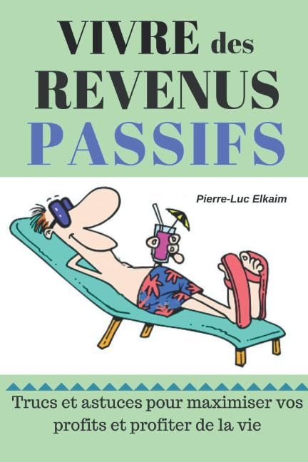 Vivre des Revenus Passifs: Trucs et astuces pour maximiser vos profits et profiter de la vie ! Business, Finance & Career