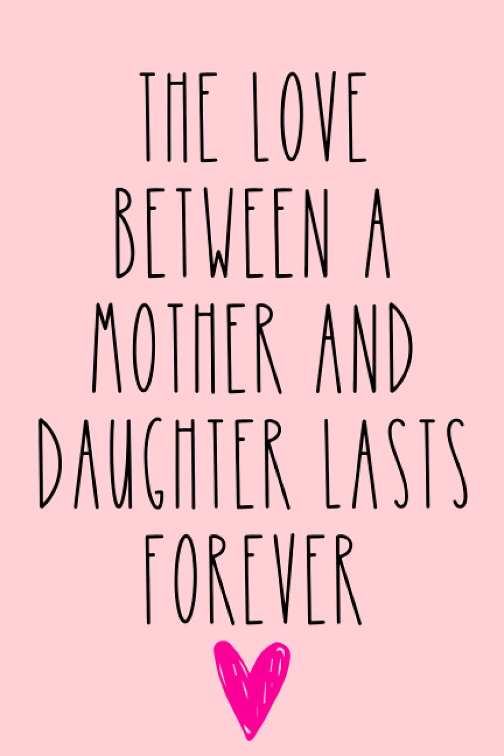 The Bond Between a Mother and Daughter Lasts Forever: Mother’s Day Notebook from Mom, Daughter - Birthday Journal for Mum (Mam), Blank Book , ... (Unique Gift Alternative to a Greeting Card) Memories