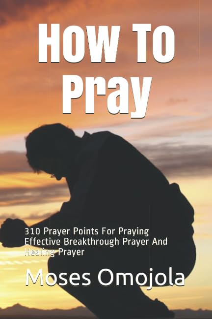 How To Pray: 310 Prayer Points For Praying Effective Breakthrough Prayer And Healing Prayer (Upon Waking, Pray for yourself, Pray for husband, Pray Wife, Pray for them) Religion & Esotericism