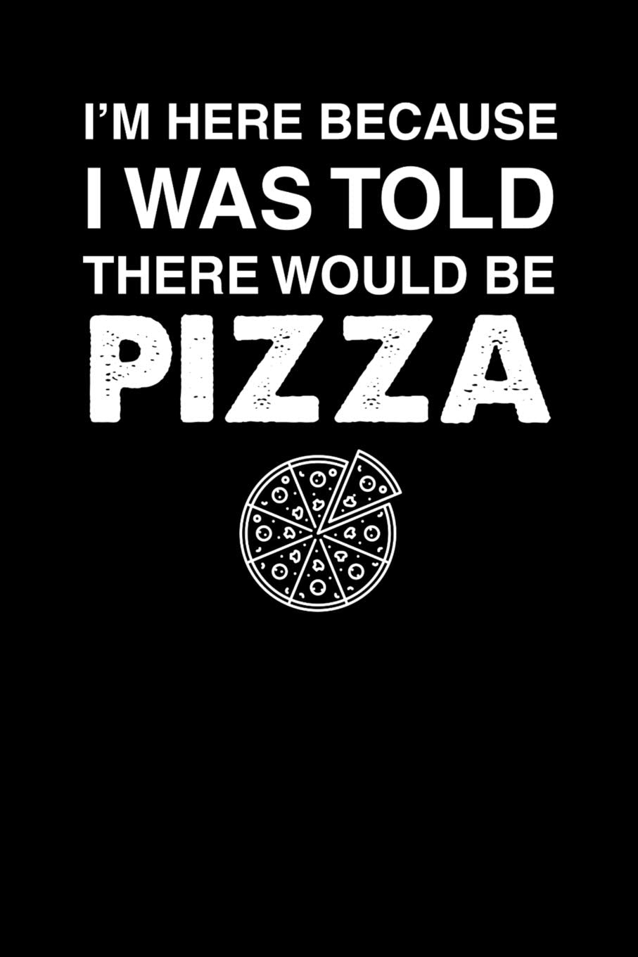 I'm Here Because I Was Told There Would Be Pizza: 100 page Recipe Journal 6 x 9 Food Lover journal to jot down your recipe ideas and cooking notes Books