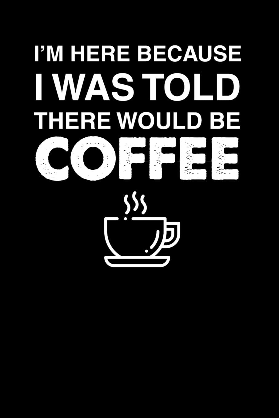 I'm Here Because I Was Told There Would Be Coffee: 100 page Recipe Journal 6 x 9 Food Lover journal to jot down your recipe ideas and cooking notes Books
