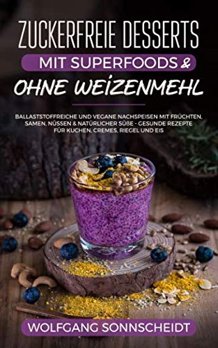 Zuckerfreie Desserts mit Superfoods & ohne Weizenmehl: Ballaststoffreiche und vegane Nachspeisen mit Früchten, Samen, Nüssen & natürlicher Süße – gesunde Rezepte für Kuchen, Cremes, Riegel und Eis Leisure, Home & Garden