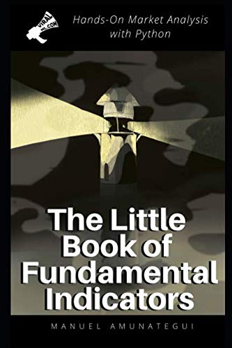 The Little Book of Fundamental Indicators: Hands-On Market Analysis with Python: Find Your Market Bearings with Python, Jupyter Notebooks, and Freely Available Data book