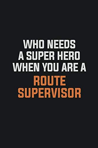 Who Needs A Super Hero When You Are A Route Supervisor: Inspirational life quote blank lined Notebook 6x9 matte finish Learning & Reference