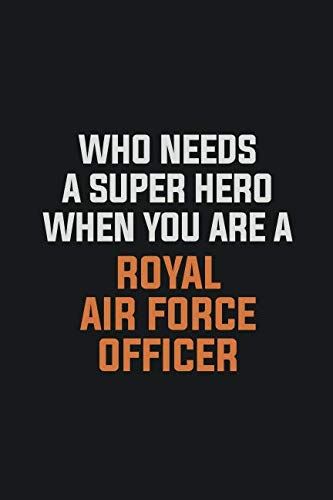 Who Needs A Super Hero When You Are A Royal Air Force Officer: Inspirational life quote blank lined Notebook 6x9 matte finish Learning & Reference
