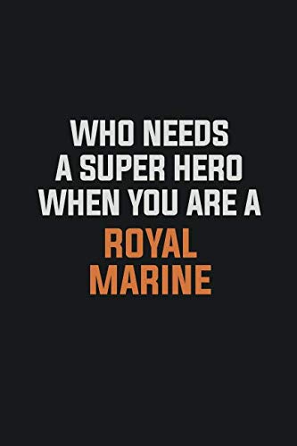 Who Needs A Super Hero When You Are A Royal Marine: Inspirational life quote blank lined Notebook 6x9 matte finish Learning & Reference