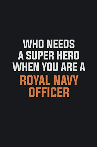 Who Needs A Super Hero When You Are A Royal Navy Officer: Inspirational life quote blank lined Notebook 6x9 matte finish Learning & Reference