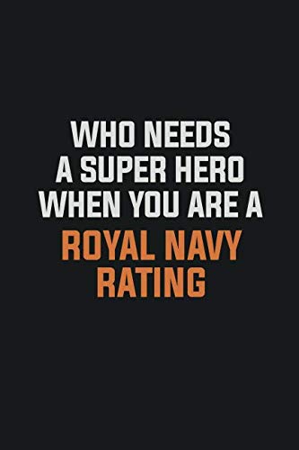 Who Needs A Super Hero When You Are A Royal Navy Rating: Inspirational life quote blank lined Notebook 6x9 matte finish Learning & Reference