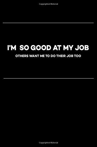 I'm So Good At My Job Others Want Me To Do Their Job Too: Best Gift, Present, Notebook, Journal, Diary (100 Pages, Lined Blank 6 x 9 inches) Business, Finance & Career