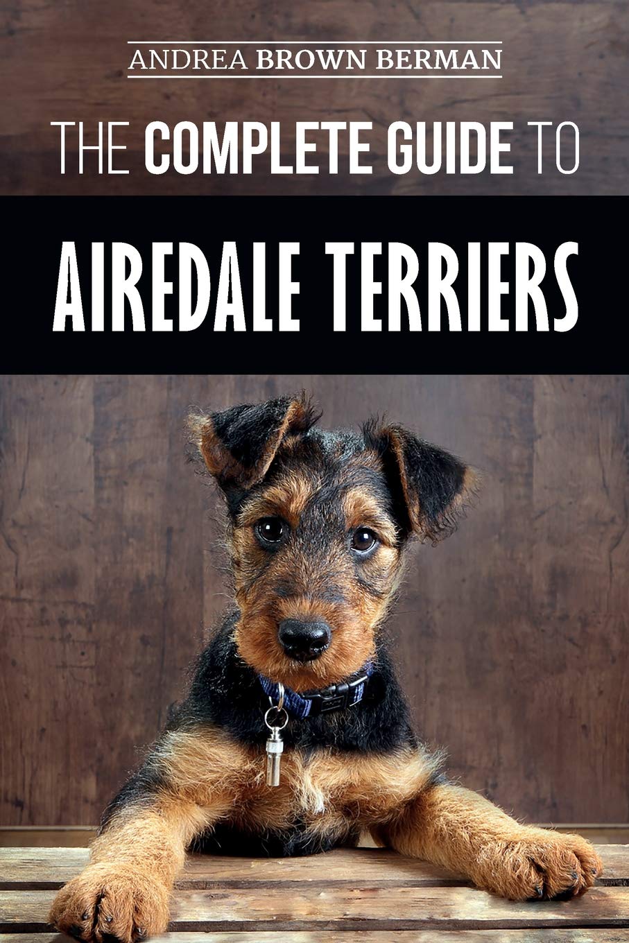 The Complete Guide to Airedale Terriers: Choosing, Training, Feeding, and Loving your new Airedale Terrier Puppy book