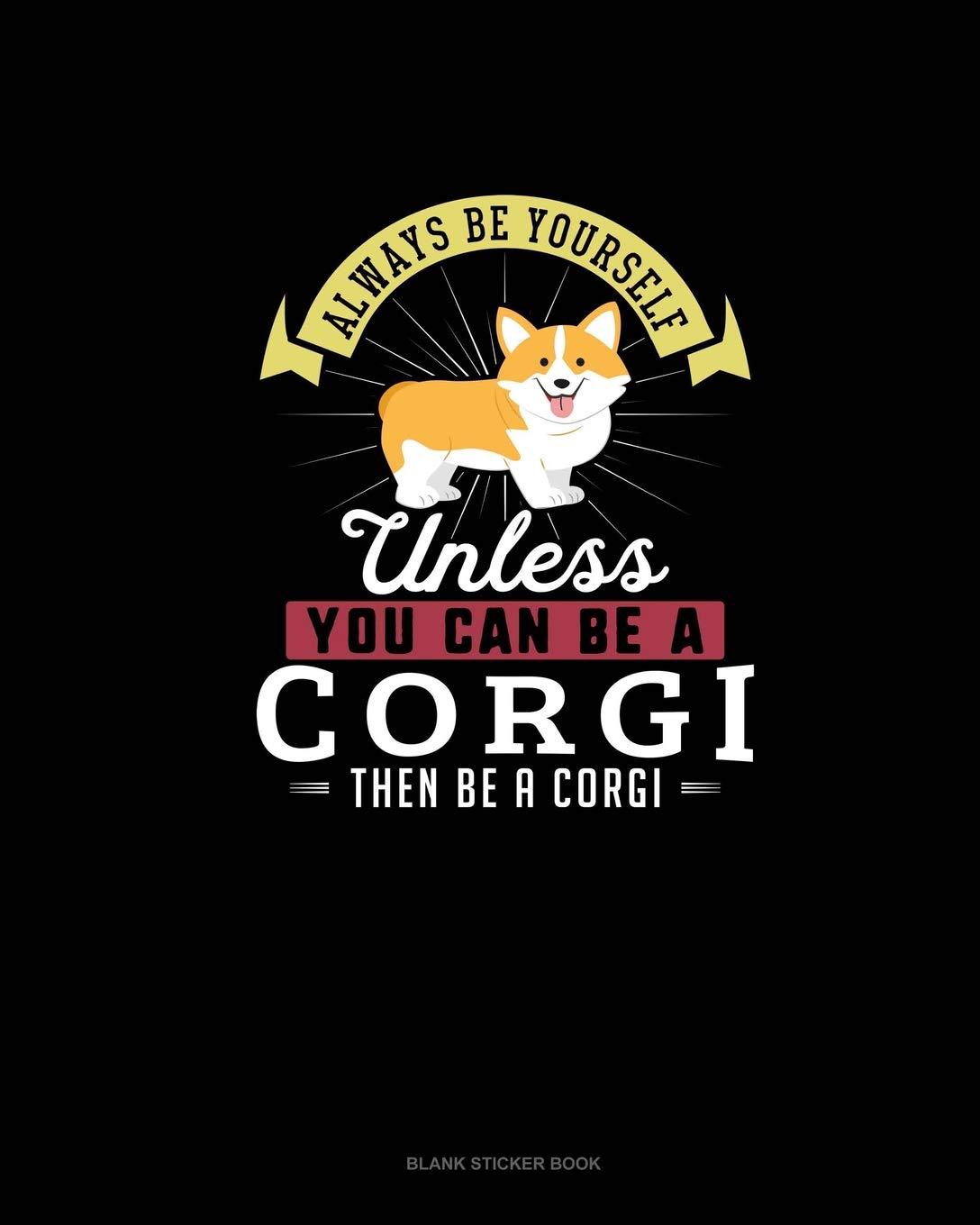 Always Be Yourself Unless You Can Be A Corgi Then Be A Corgi: Blank Sticker Book Essays & Short Stories