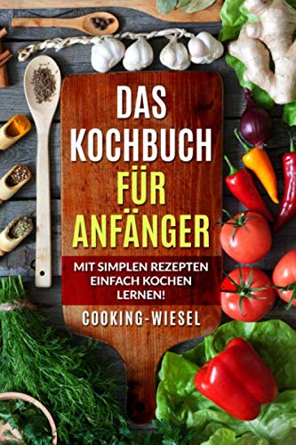 Das Kochbuch für Anfänger: Mit simplen Rezepten einfach kochen lernen! Cooking & Enjoying