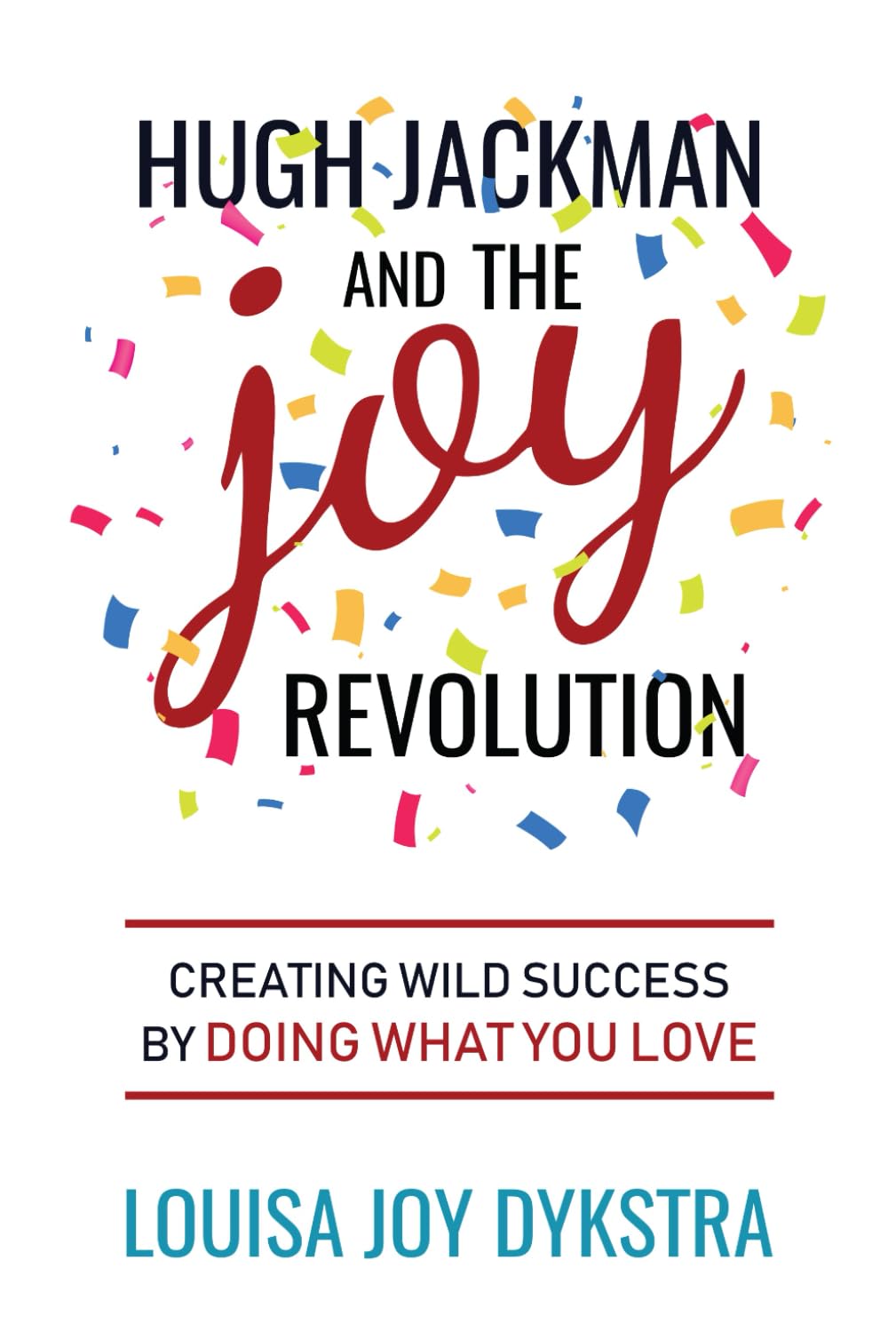 Hugh Jackman and the Joy Revolution: Creating Wild Success By Doing What You Love Lifestyle