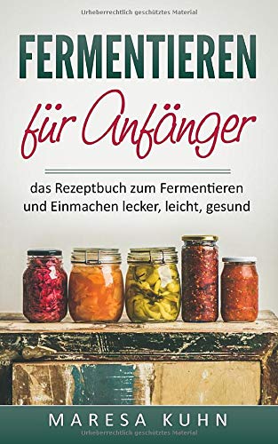 Fermentieren für Anfänger das Rezeptbuch zum Fermentieren und Einmachen lecker, leicht und gesund Health, Nutrition & Fitness