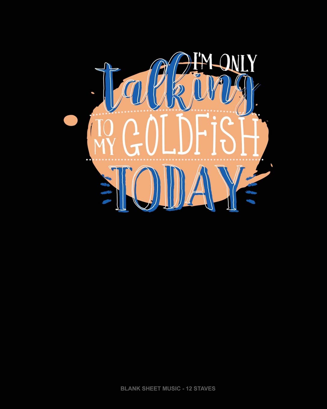 I'm Only Talking To My Goldfish Today: Blank Sheet Music - 12 Staves Essays & Short Stories