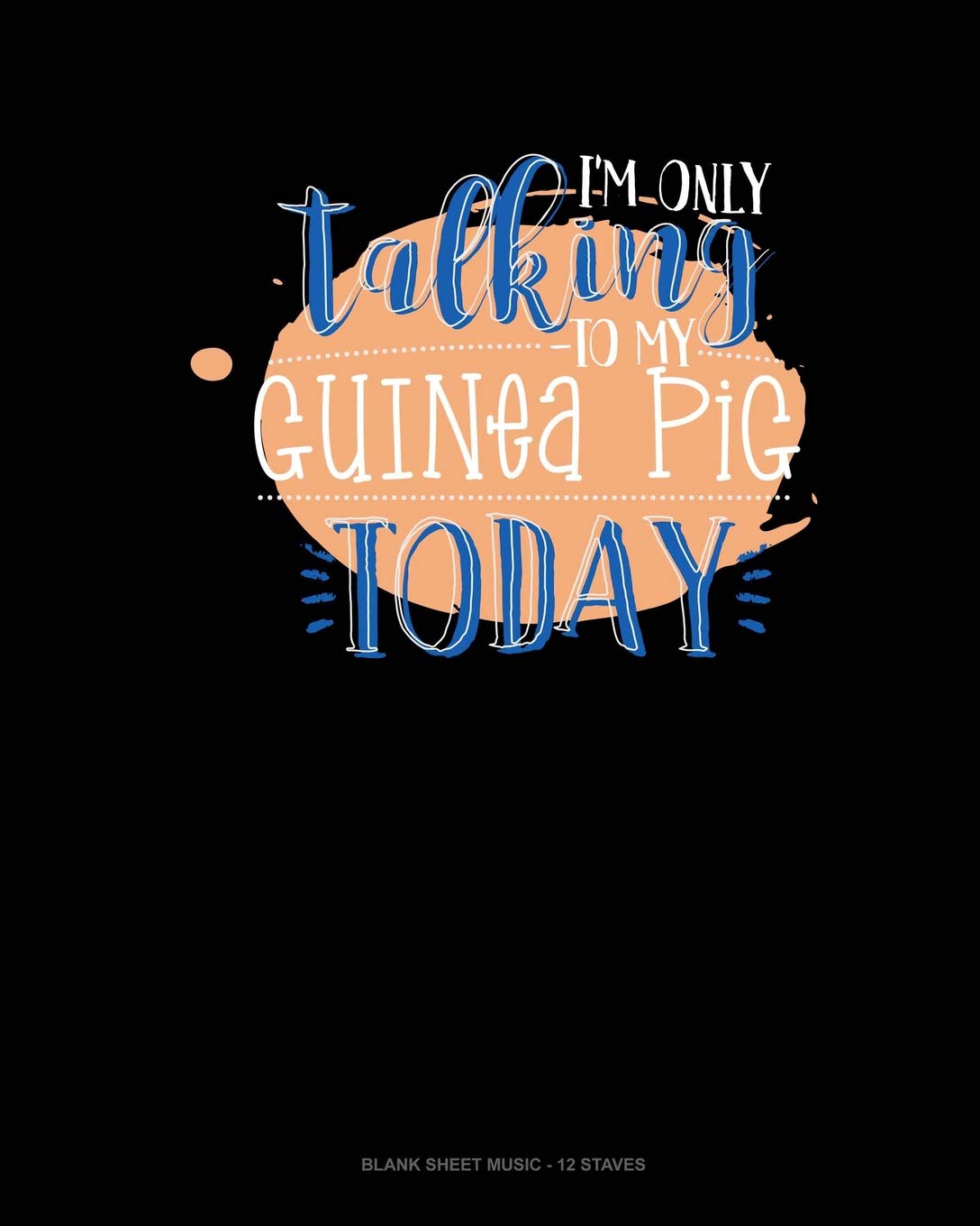 I'm Only Talking To My Guinea Pig Today: Blank Sheet Music - 12 Staves Essays & Short Stories