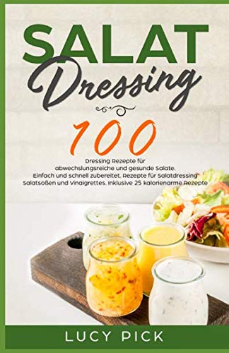 SALAT DRESSING: 100 Dressing Rezepte für abwechslungsreiche und gesunde Salate. Einfach und schnell zubereitet. Rezepte für Salatdressing, Salatsoßen und Vinaigrettes. Inkl. 25 kalorienarme Rezepte. Health, Nutrition & Fitness