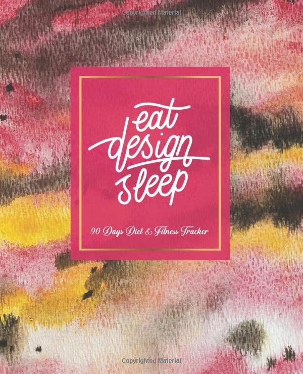 Eat Design Sleep: 90 Days Diet & Fitness Tracker : Food Journal and Activity Log to Track Your Eating and Exercise for Optimal Weight Loss, for Women Health, Nutrition & Fitness