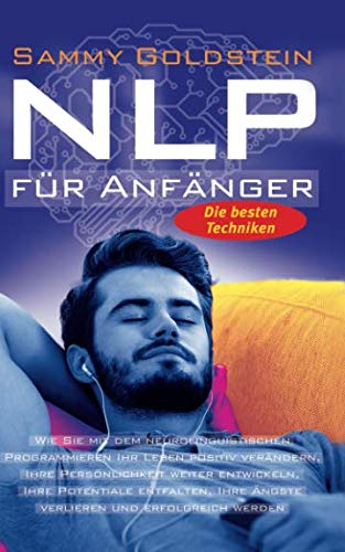 NLP für Anfänger: Wie Sie mit dem neurolinguistischen Programmieren Ihr Leben positiv verändern, Ihre Persönlichkeit weiter entwickeln, Ihre ... Ihre Ängste verlieren und erfolgreich werden Medicine