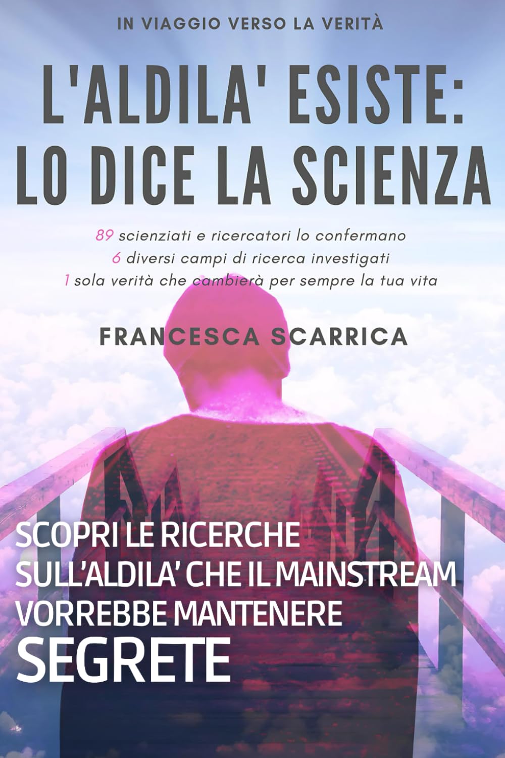 L'Aldilà esiste: lo dice la scienza: 89 scienziati e ricercatori lo confermano, 5 campi di ricerca differenti indagati, 1 sola grande verità che cambierà per sempre la tua vita. Natural Sciences