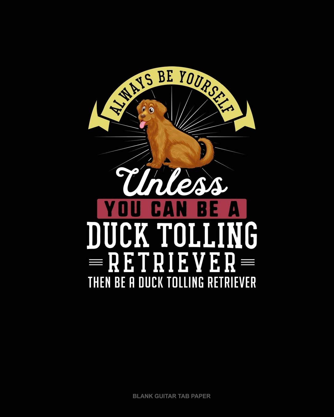 Always Be Yourself Unless You Can Be A Duck Tolling Retriever Then Be A Duck Tolling Retriever: Blank Guitar Tab Paper book