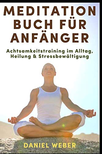 Meditation Buch für Anfänger: Achtsamkeitstraining im Alltag, Heilung & Stressbewältigung Health, Nutrition & Fitness