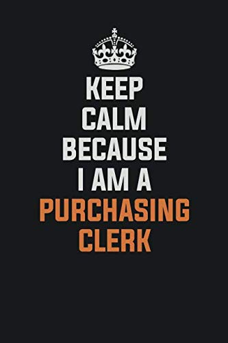 Keep Calm Because I am a Purchasing Clerk: Inspirational life quote blank lined Notebook 6x9 matte finish Books