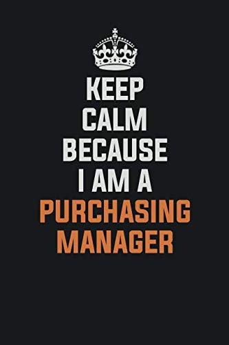 Keep Calm Because I am a Purchasing Manager: Inspirational life quote blank lined Notebook 6x9 matte finish Books