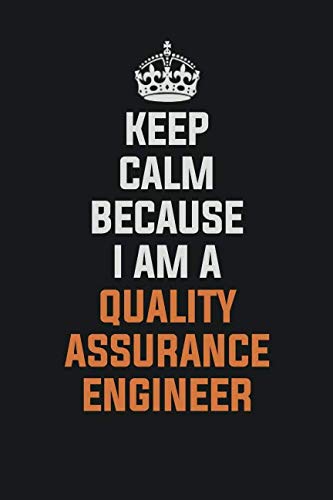 Keep Calm Because I am a Quality Assurance Engineer: Inspirational life quote blank lined Notebook 6x9 matte finish Books