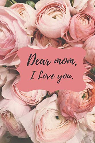 Dear mom I love you: A 120 page blank lined Mother’s day journal, Mother’s day notebook, Mother's day gifts, a gift for your mom. Essays & Short Stories