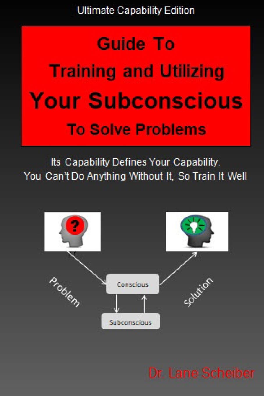 Guide To Training and Utilizing Your Subconscious To Solve Problems: Its Capability Defines Your Capability. You Can’t Do Anything Without It, So Train It Well Study Guides