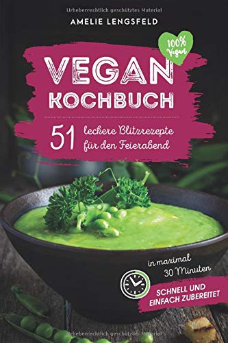 Vegan Kochbuch: 51 leckere Blitzrezepte für den Feierabend in weniger als 30 Minuten schnell und einfach zubereitet. Leisure, Home & Garden