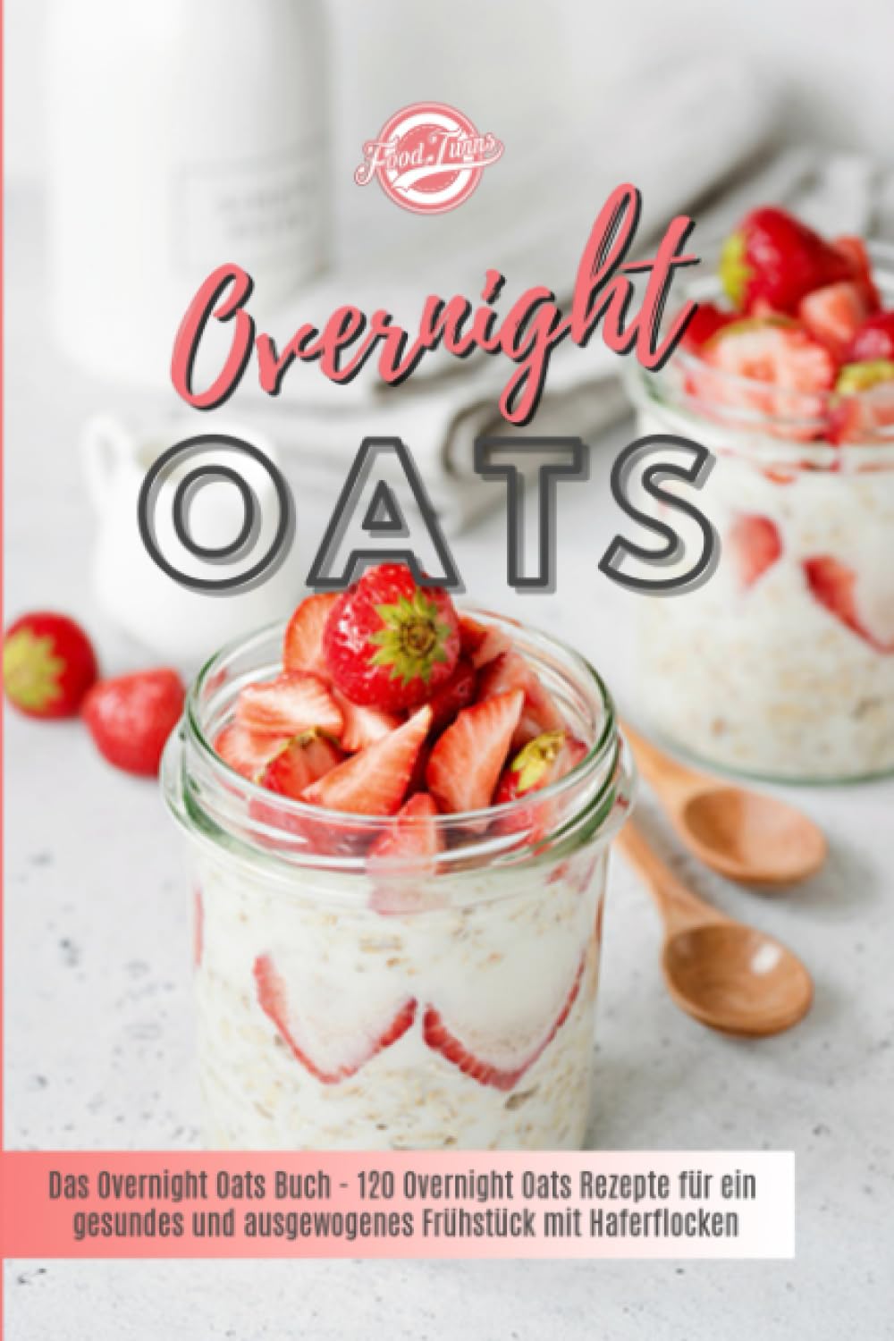 Overnight Oats: Das Overnight Oats Buch - 120 Overnight Oats Rezepte für ein gesundes und ausgewogenes Frühstück mit Haferflocken Health, Nutrition & Fitness