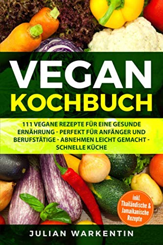 Vegan Kochbuch: 111 Vegane Rezepte für eine gesunde Ernährung - Perfekt für Anfänger und Berufstätige - Abnehmen Leicht gemacht schnelle Küche Leisure, Home & Garden