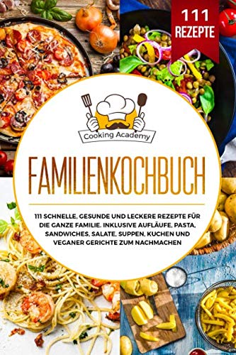 Familienkochbuch: 111 schnelle, gesunde und leckere Rezepte für die ganze Familie. Inklusive Aufläufe, Pasta, Sandwiches, Salate, Suppen, Kuchen und veganer Gerichte zum Nachmachen. Media & Communication