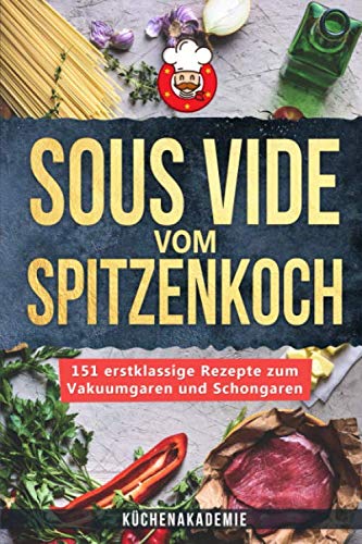 Sous Vide vom Spitzenkoch: 151 erstklassige Sous Vide Rezepte zum Vakuumgaren und Schongaren für Anfänger! Das große Kochbuch mit Anleitungen für zartes Fleisch, Fisch, Desserts + BONUS: Cocktails! Cooking & Enjoying