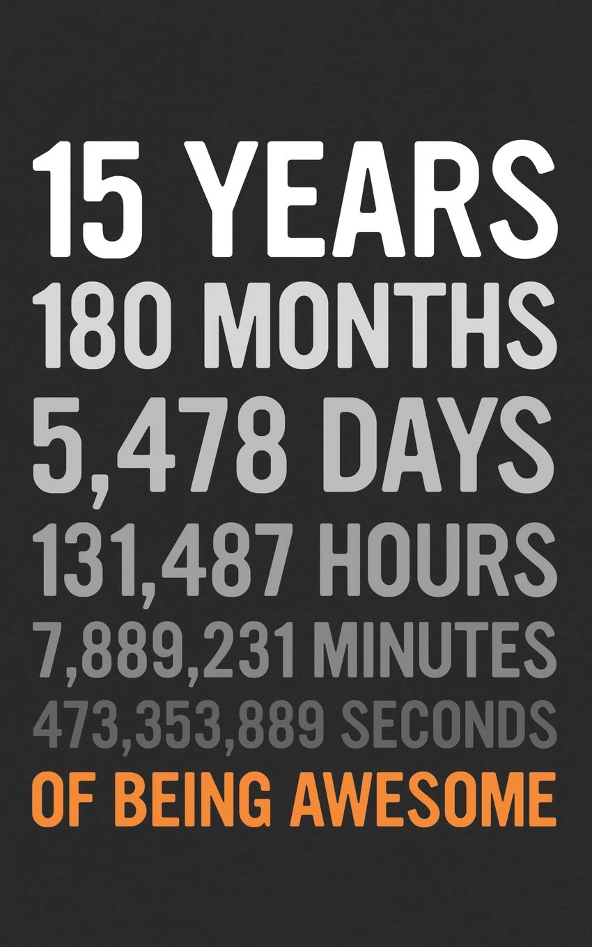 15 Years: 15th Birthday Gift 15 Fifteen Years Old, Months, Days, Hours, Minutes, Seconds of Being Awesome! Anniversary Bday Notebook Journal & Planner Gift! Books