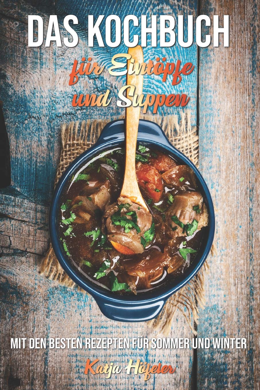 Das Kochbuch für Eintöpfe und Suppen: Mit den besten Rezepten für Sommer und Winter Cooking & Enjoying