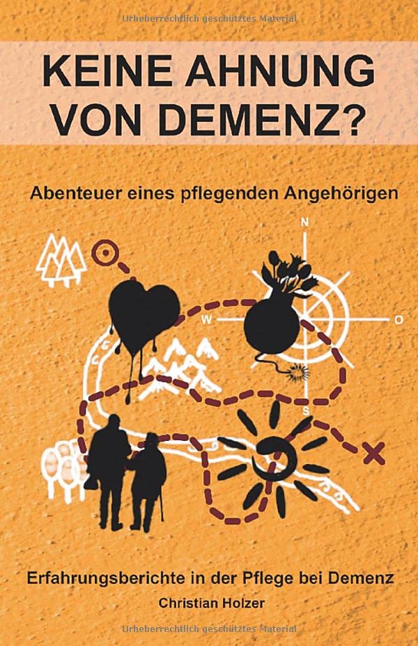Keine Ahnung von Demenz? - Abenteuer eines pflegenden Angehörigen: Erfahrungsberichte in der Pflege bei Demenz Memories