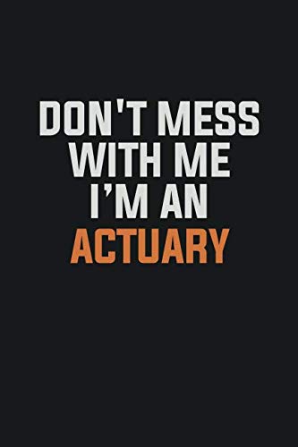 Don't Mess With Me I Am An Actuary: Inspirational life quote blank lined Notebook 6x9 matte finish Learning & Reference