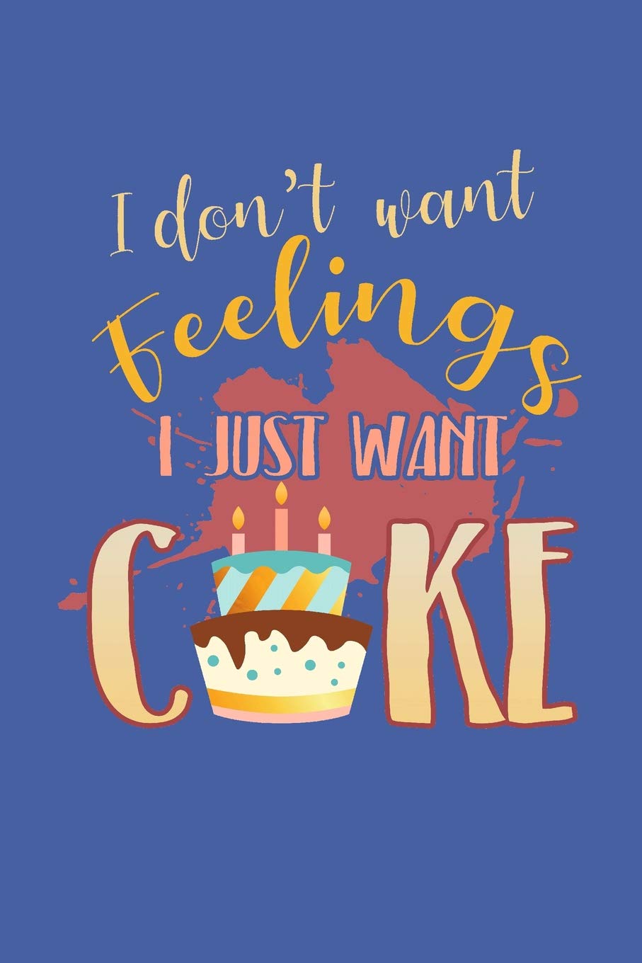 I Don't Want Feelings I Just Want Cake: Dessert Lover Blank Recipe Book to Write In Partnership & Love