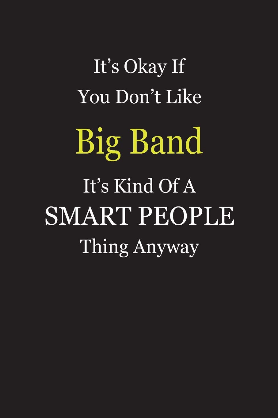 It's Okay If You Don't Like Big Band It's Kind Of A Smart People Thing Anyway: Blank Lined Notebook Journal Gift Idea book
