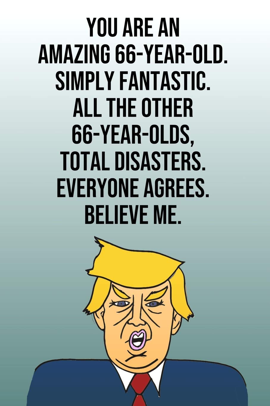 You Are An Amazing 66-Year-Old Simply Fantastic All the Other 66-Year-Olds Total Disasters Everyone Agrees Believe Me: Donald Trump 110-Page Blank ... Birthday Gag Gift Idea Better Than A Card Partnership & Love