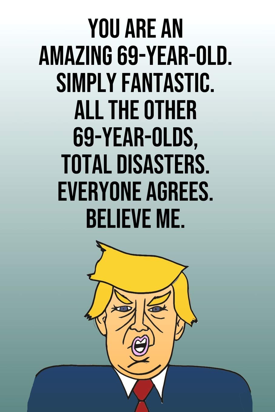 You Are An Amazing 69-Year-Old Simply Fantastic All the Other 69-Year-Olds Total Disasters Everyone Agrees Believe Me: Donald Trump 110-Page Blank ... Birthday Gag Gift Idea Better Than A Card Business, Finance & Career