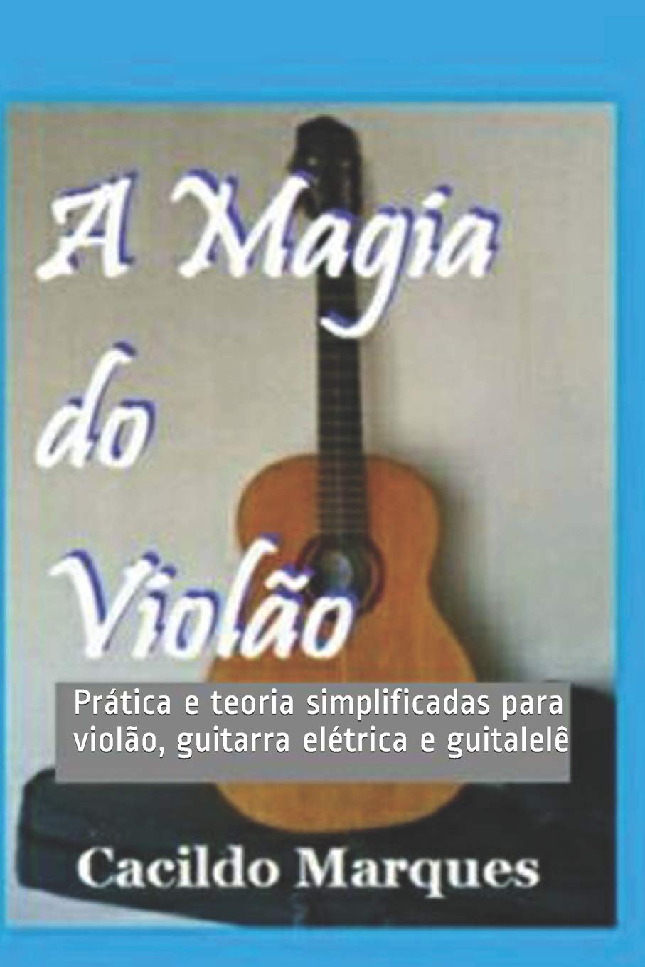 A Magia do Violão: Prática e teoria simplificadas para violão, guitarra elétrica e guitalelê Arts & Music
