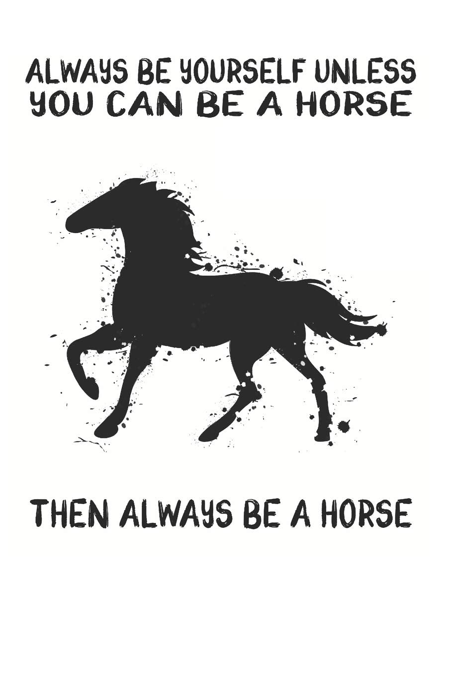 Always Be Yourself Unless You Can Be A Horse Then Always Be A Horse: Cute Horse Lovers Journal / Notebook / Diary / Birthday Gift (6x9 - 110 Blank Lined Pages) Books