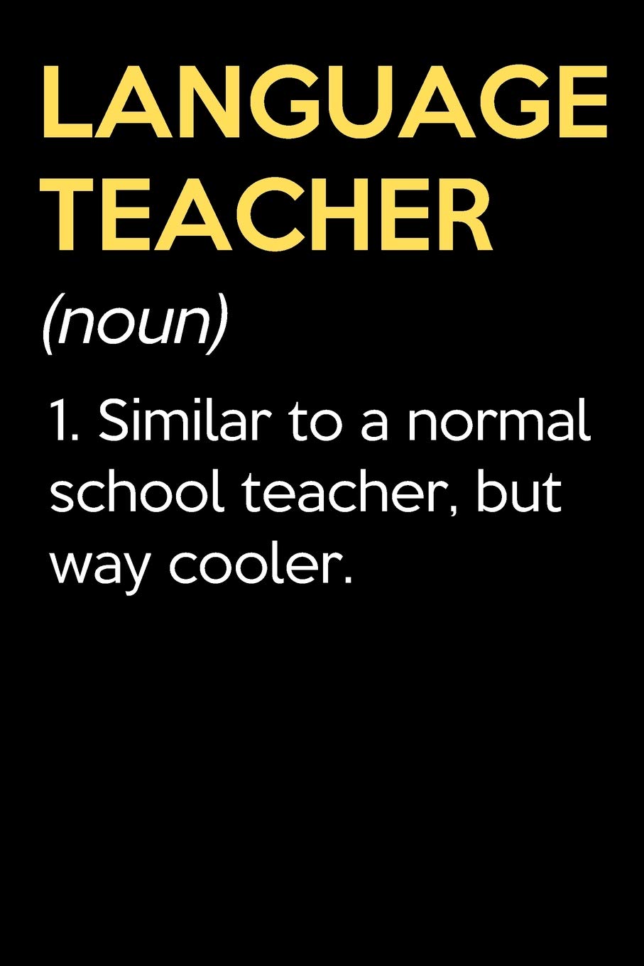 Language Teacher (Noun) 1. Similar To A Normal School Teacher But Way Cooler: Funny Journal Diary Notebook. For Teacher Appreciation, Birthday, ... High School and Middle School Teaching Education & Training