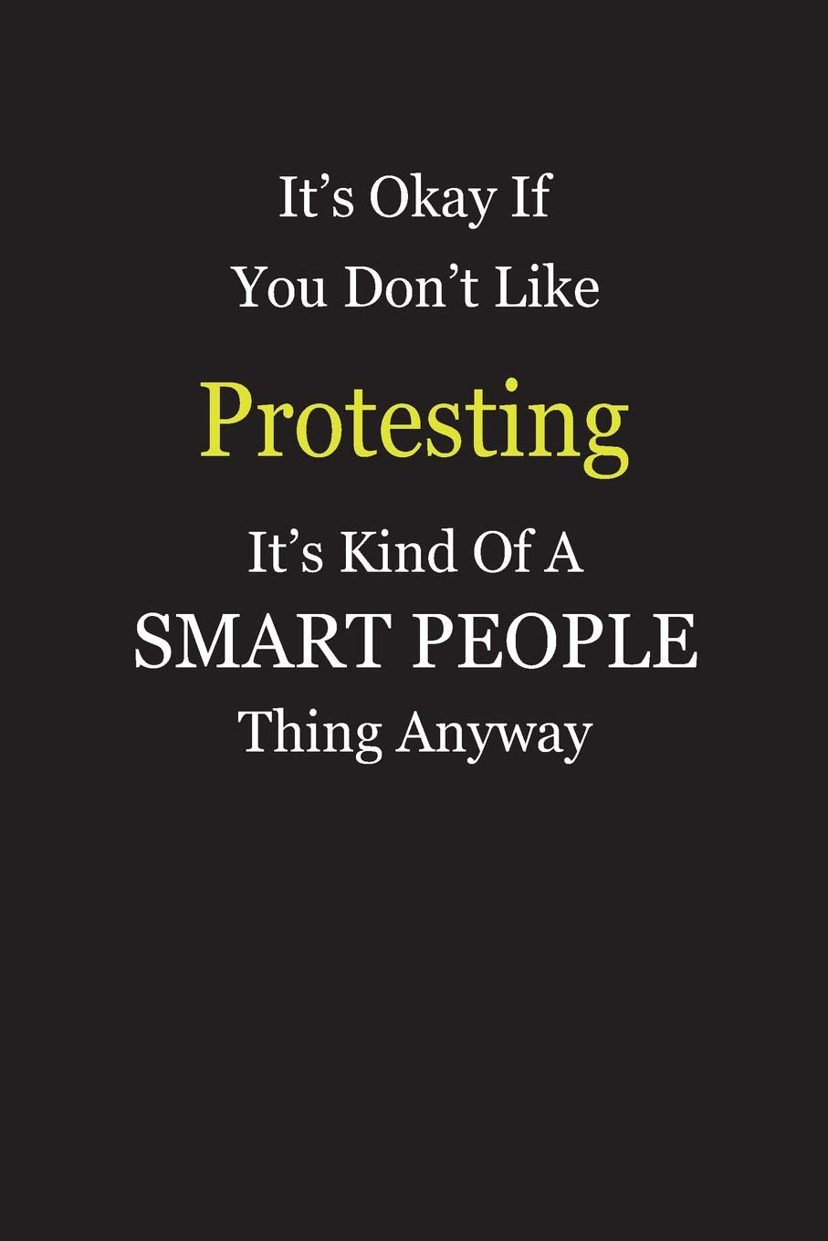 It's Okay If You Don't Like Protesting It's Kind Of A Smart People Thing Anyway: Blank Lined Notebook Journal Gift Idea Books
