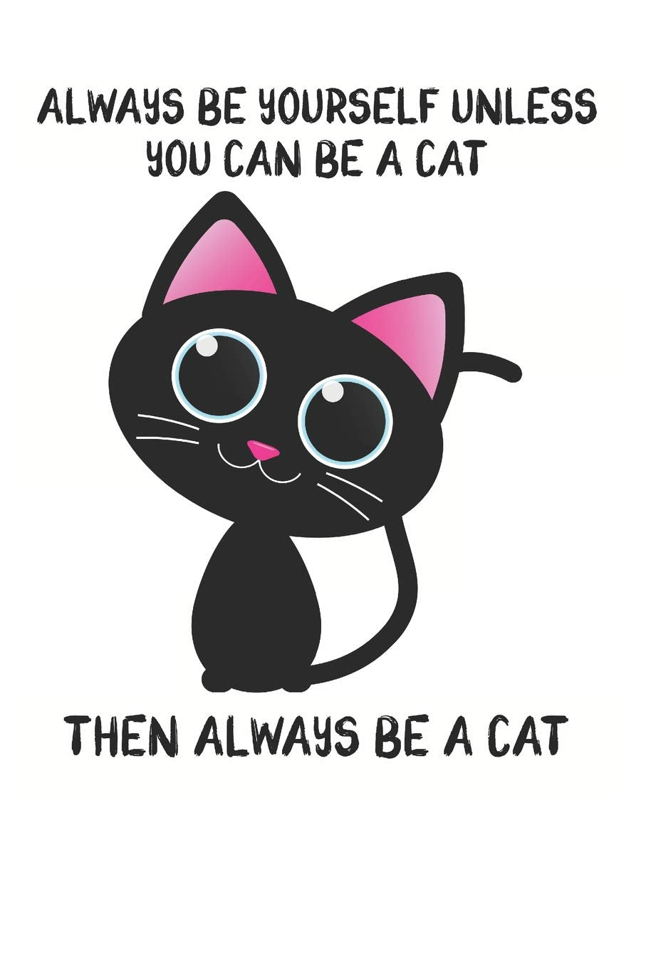 Always Be Yourself Unless You Can Be A Cat Then Always Be A Cat: Cute Cat Lovers Journal / Notebook / Diary / Birthday Gift (6x9 - 110 Blank Lined Pages) Books